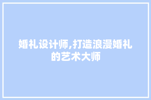 婚礼设计师,打造浪漫婚礼的艺术大师