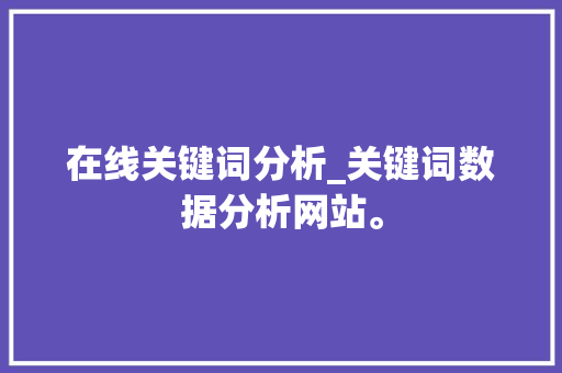 在线关键词分析_关键词数据分析网站。 在线关键词分析_关键词数据分析网站。 SEO关键词