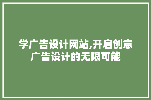 学广告设计网站,开启创意广告设计的无限可能 学广告设计网站,开启创意广告设计的无限可能 SEO关键词
