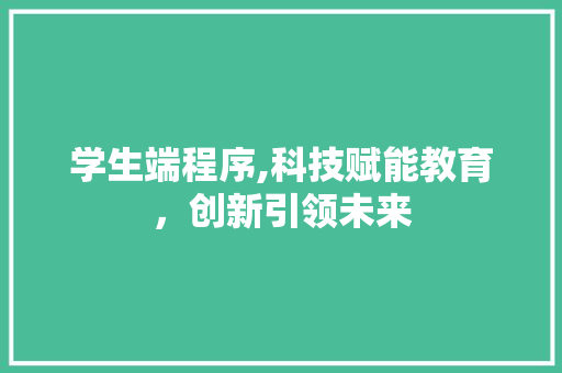 学生端程序,科技赋能教育，创新引领未来 学生端程序,科技赋能教育，创新引领未来 SEO关键词