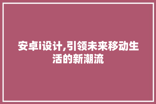 安卓i设计,引领未来移动生活的新潮流 安卓i设计,引领未来移动生活的新潮流 搜狗SEO