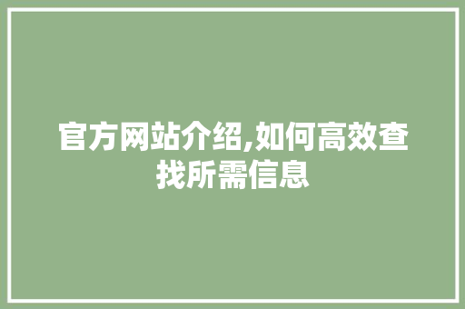 官方网站介绍,如何高效查找所需信息 官方网站介绍,如何高效查找所需信息 搜狗SEO