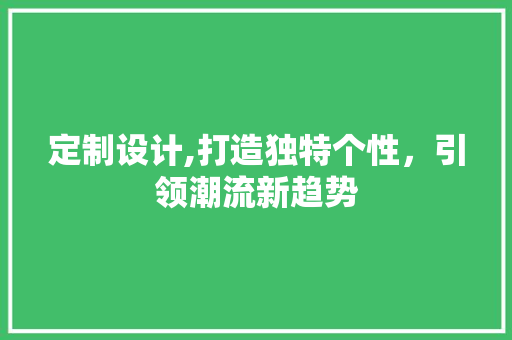 定制设计,打造独特个性,引领潮流新趋势 SEO关键词 定制设计,打造独特个性,引领潮流新趋势 定制设计,打造独特个性,引领潮流新趋势 SEO关键词