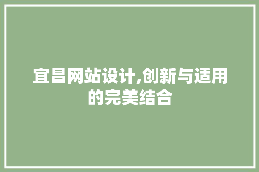 宜昌网站设计,创新与适用的完美结合 宜昌网站设计,创新与适用的完美结合 百度SEO