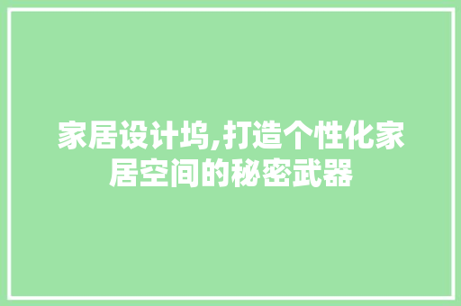 家居设计坞,打造个性化家居空间的秘密武器 家居设计坞,打造个性化家居空间的秘密武器 神马SEO
