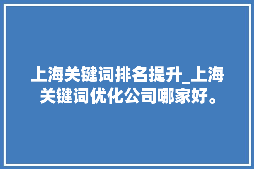 上海关键词排名提升_上海关键词优化公司哪家好。 SEO关键词 上海关键词排名提升_上海关键词优化公司哪家好。 上海关键词排名提升_上海关键词优化公司哪家好。 SEO关键词