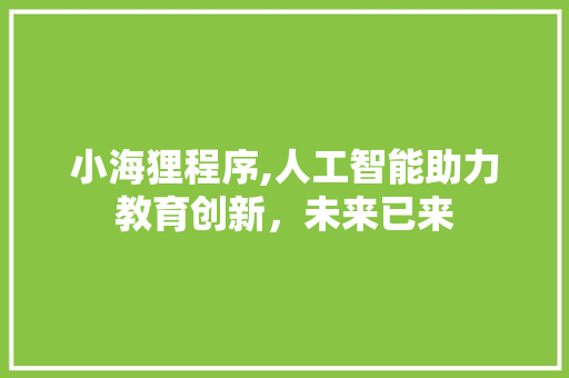 小海狸程序,人工智能助力教育创新,未来已来 必应SEO 小海狸程序,人工智能助力教育创新,未来已来 小海狸程序,人工智能助力教育创新,未来已来 必应SEO