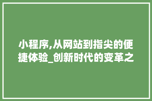小程序,从网站到指尖的便捷体验_创新时代的变革之旅 小程序,从网站到指尖的便捷体验_创新时代的变革之旅 搜狗SEO