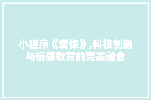 小程序《爱你》,科技创新与情感教育的完美融合 小程序《爱你》,科技创新与情感教育的完美融合 必应SEO