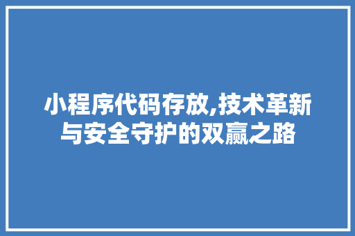 小程序代码存放,技术革新与安全守护的双赢之路 小程序代码存放,技术革新与安全守护的双赢之路 网站建设公司