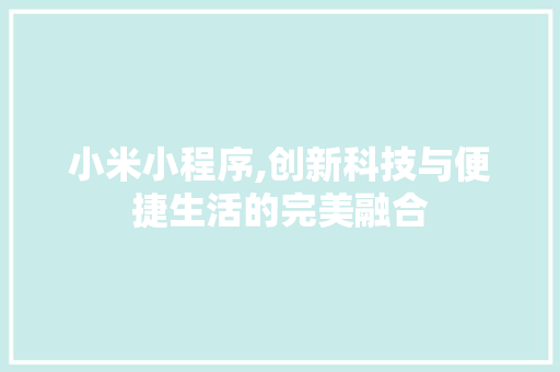 小米小程序,创新科技与便捷生活的完美融合 小米小程序,创新科技与便捷生活的完美融合 神马SEO