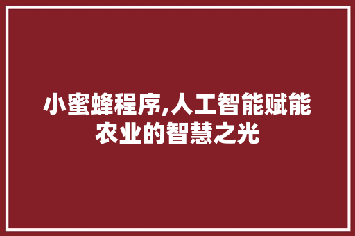 小蜜蜂程序,人工智能赋能农业的智慧之光