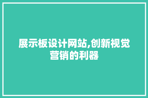 展示板设计网站,创新视觉营销的利器 展示板设计网站,创新视觉营销的利器 神马SEO