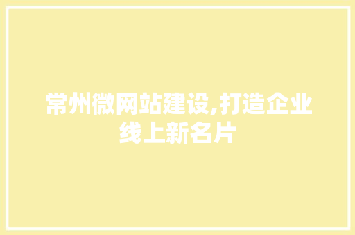 常州微网站建设,打造企业线上新名片 常州微网站建设,打造企业线上新名片 搜狗SEO