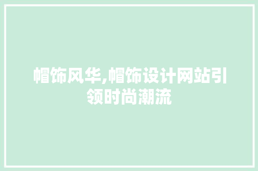 帽饰风华,帽饰设计网站引领时尚潮流 帽饰风华,帽饰设计网站引领时尚潮流 搜狗SEO