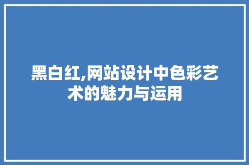 黑白红,网站设计中色彩艺术的魅力与运用 黑白红,网站设计中色彩艺术的魅力与运用 SEO关键词