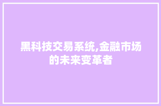 黑科技交易系统,金融市场的未来变革者 黑科技交易系统,金融市场的未来变革者 搜狗SEO