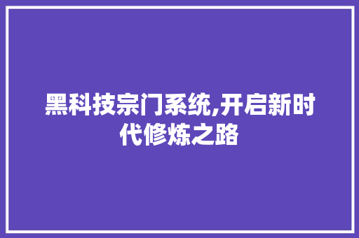 黑科技宗门系统,开启新时代修炼之路 百度SEO 黑科技宗门系统,开启新时代修炼之路 黑科技宗门系统,开启新时代修炼之路 百度SEO