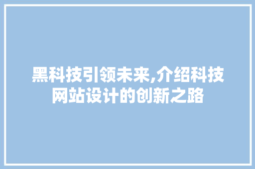 黑科技引领未来,介绍科技网站设计的创新之路 黑科技引领未来,介绍科技网站设计的创新之路 搜狗SEO