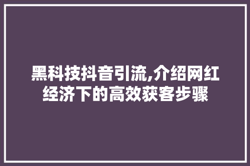 黑科技抖音引流,介绍网红经济下的高效获客步骤 黑科技抖音引流,介绍网红经济下的高效获客步骤 神马SEO