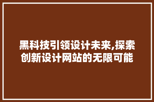 黑科技引领设计未来,探索创新设计网站的无限可能 黑科技引领设计未来,探索创新设计网站的无限可能 百度SEO