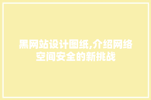 黑网站设计图纸,介绍网络空间安全的新挑战 黑网站设计图纸,介绍网络空间安全的新挑战 搜狗SEO
