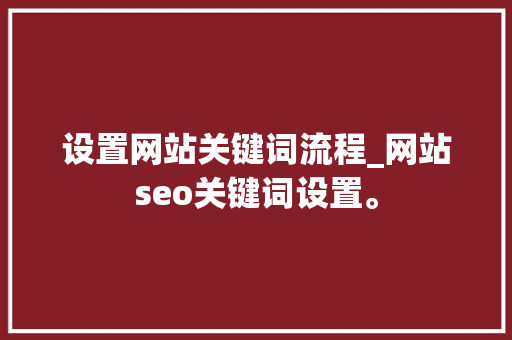 设置网站关键词流程_网站seo关键词设置。 设置网站关键词流程_网站seo关键词设置。 SEO关键词