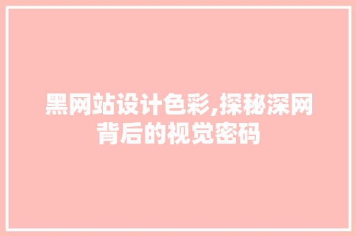黑网站设计色彩,探秘深网背后的视觉密码 黑网站设计色彩,探秘深网背后的视觉密码 必应SEO