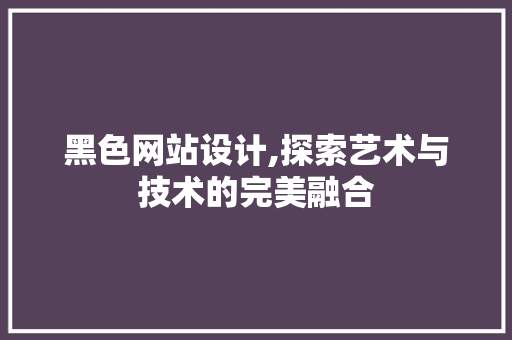 黑色网站设计,探索艺术与技术的完美融合