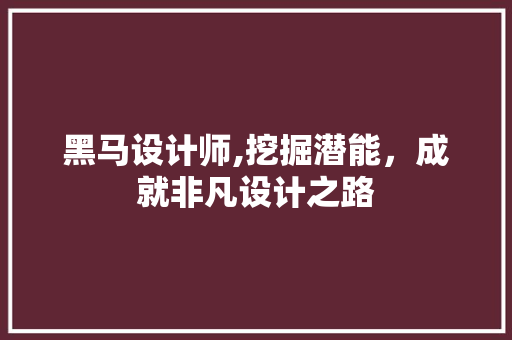 黑马设计师,挖掘潜能,成就非凡设计之路 神马SEO 黑马设计师,挖掘潜能,成就非凡设计之路 黑马设计师,挖掘潜能,成就非凡设计之路 神马SEO
