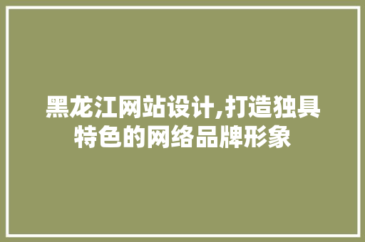 黑龙江网站设计,打造独具特色的网络品牌形象 百度SEO 黑龙江网站设计,打造独具特色的网络品牌形象 黑龙江网站设计,打造独具特色的网络品牌形象 百度SEO