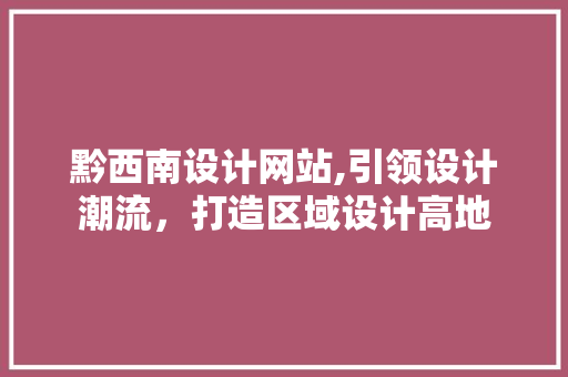 黔西南设计网站,引领设计潮流，打造区域设计高地
