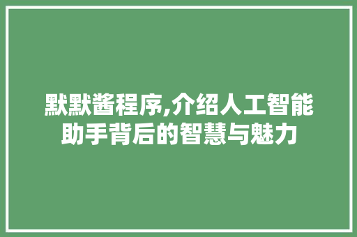 默默酱程序,介绍人工智能助手背后的智慧与魅力 默默酱程序,介绍人工智能助手背后的智慧与魅力 网站建设公司