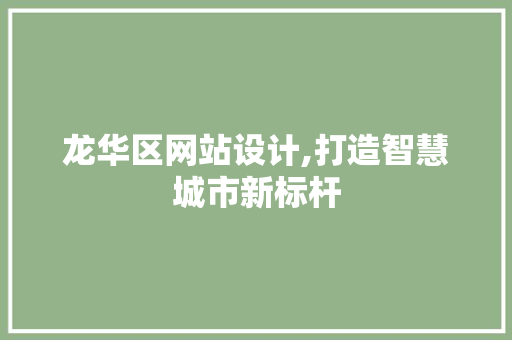 龙华区网站设计,打造智慧城市新标杆 龙华区网站设计,打造智慧城市新标杆 SEO关键词