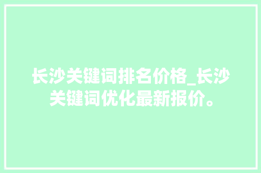 长沙关键词排名价格_长沙关键词优化最新报价。 长沙关键词排名价格_长沙关键词优化最新报价。 SEO关键词