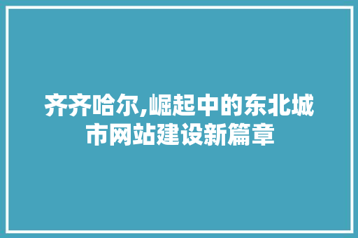 齐齐哈尔,崛起中的东北城市网站建设新篇章 齐齐哈尔,崛起中的东北城市网站建设新篇章 搜狗SEO