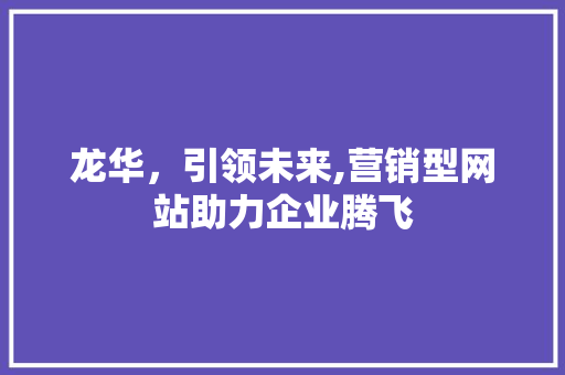 龙华，引领未来,营销型网站助力企业腾飞 龙华，引领未来,营销型网站助力企业腾飞 必应SEO