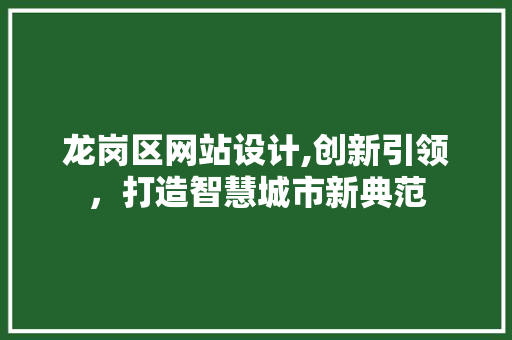 龙岗区网站设计,创新引领，打造智慧城市新典范 龙岗区网站设计,创新引领，打造智慧城市新典范 百度SEO