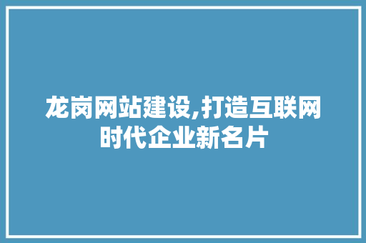 龙岗网站建设,打造互联网时代企业新名片 龙岗网站建设,打造互联网时代企业新名片 搜狗SEO