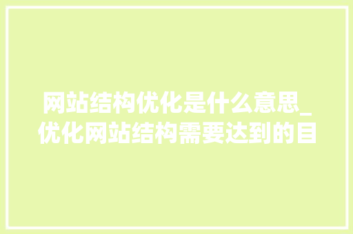网站结构优化是什么意思_优化网站结构需要达到的目的。 网站结构优化是什么意思_优化网站结构需要达到的目的。 网站建设公司