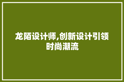 龙陌设计师,创新设计引领时尚潮流 龙陌设计师,创新设计引领时尚潮流 百度SEO