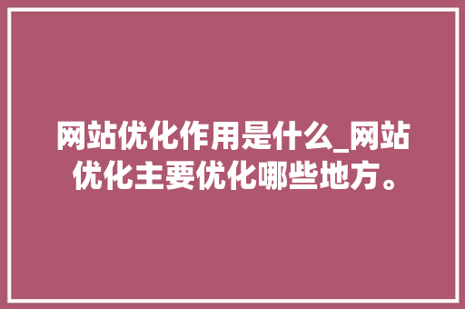 网站优化作用是什么_网站优化主要优化哪些地方。 网站优化作用是什么_网站优化主要优化哪些地方。 搜狗SEO