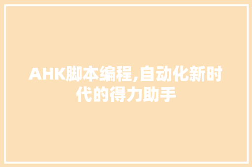 AHK脚本编程,自动化新时代的得力助手 AHK脚本编程,自动化新时代的得力助手 搜狗SEO