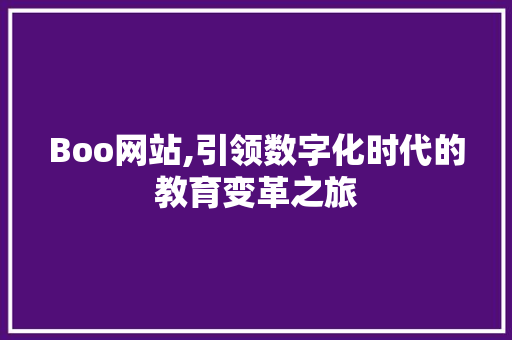 Boo网站,引领数字化时代的教育变革之旅 Boo网站,引领数字化时代的教育变革之旅 SEO关键词