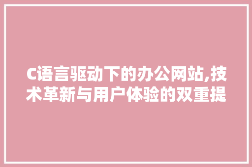 C语言驱动下的办公网站,技术革新与用户体验的双重提升 搜狗SEO C语言驱动下的办公网站,技术革新与用户体验的双重提升 C语言驱动下的办公网站,技术革新与用户体验的双重提升 搜狗SEO