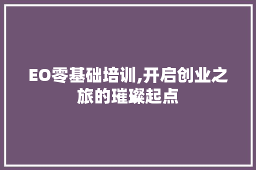 EO零基础培训,开启创业之旅的璀璨起点 EO零基础培训,开启创业之旅的璀璨起点 必应SEO