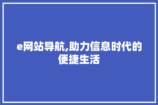 e网站导航,助力信息时代的便捷生活