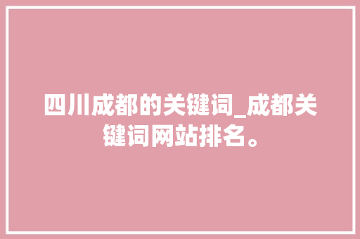 四川成都的关键词_成都关键词网站排名。 四川成都的关键词_成都关键词网站排名。 SEO关键词