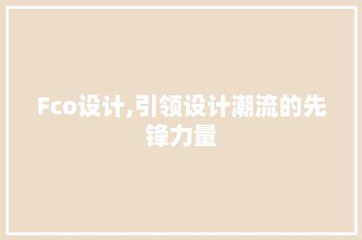 Fco设计,引领设计潮流的先锋力量