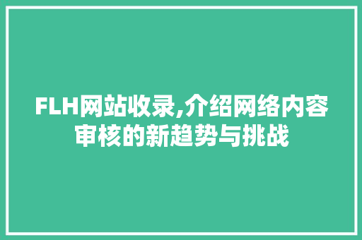 FLH网站收录,介绍网络内容审核的新趋势与挑战 FLH网站收录,介绍网络内容审核的新趋势与挑战 搜狗SEO